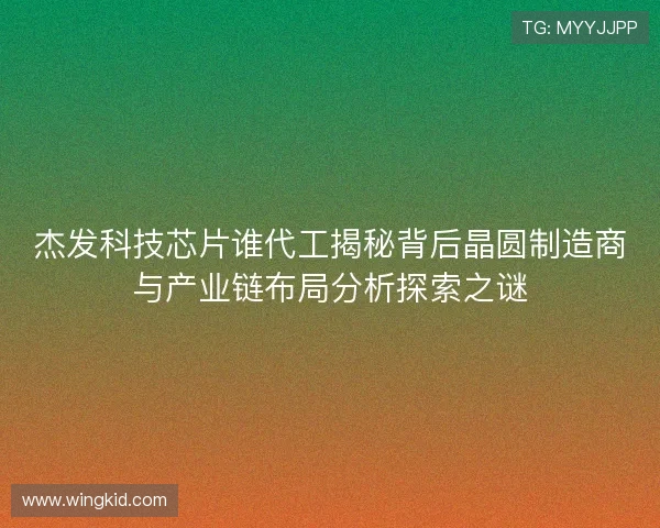 杰发科技芯片谁代工揭秘背后晶圆制造商与产业链布局分析探索之谜