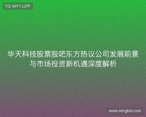 华天科技股票股吧东方热议公司发展前景与市场投资新机遇深度解析 华天科技股票股吧东方热议公司发展前景与市场投资新机遇深度解析